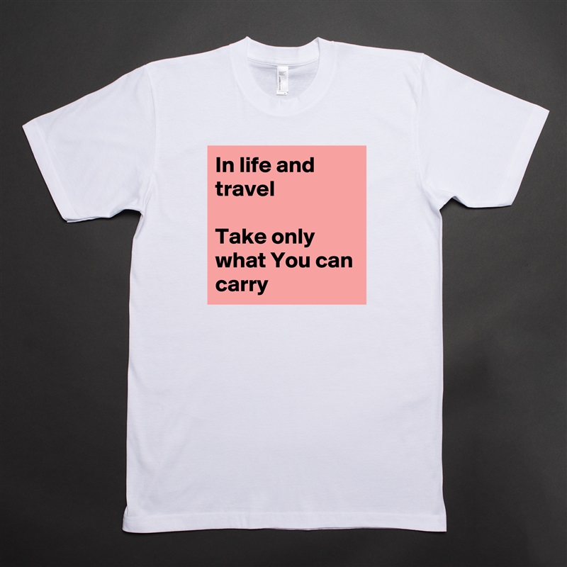 In life and travel

Take only what You can carry White Tshirt American Apparel Custom Men 