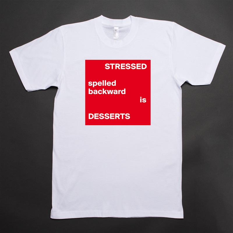           STRESSED

spelled
backward
                               is

DESSERTS White Tshirt American Apparel Custom Men 