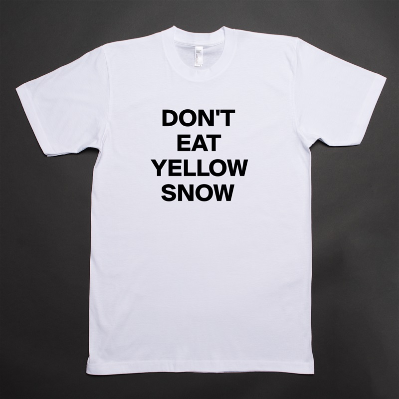   DON'T
     EAT YELLOW    
  SNOW White Tshirt American Apparel Custom Men 