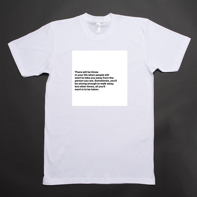 





There will be times
in your life when people will 
want to take you away from the 
person you are. Sometimes, you'll 
be strong enough to walk away, 
but other times, all you'll 
want is to be taken. 



 White Tshirt American Apparel Custom Men 