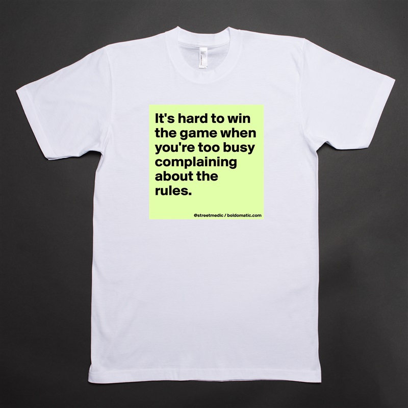It's hard to win the game when you're too busy complaining about the rules.
 White Tshirt American Apparel Custom Men 