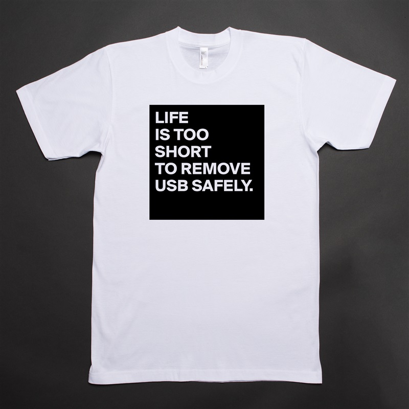 LIFE
IS TOO
SHORT 
TO REMOVE
USB SAFELY.
 White Tshirt American Apparel Custom Men 