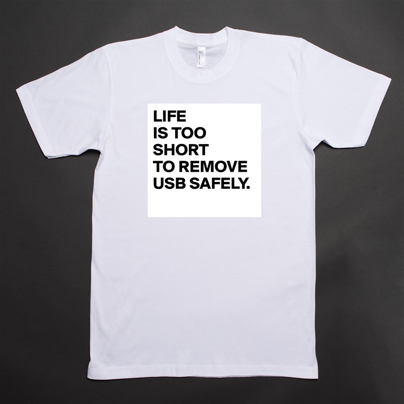 LIFE
IS TOO
SHORT 
TO REMOVE
USB SAFELY.
 White Tshirt American Apparel Custom Men 