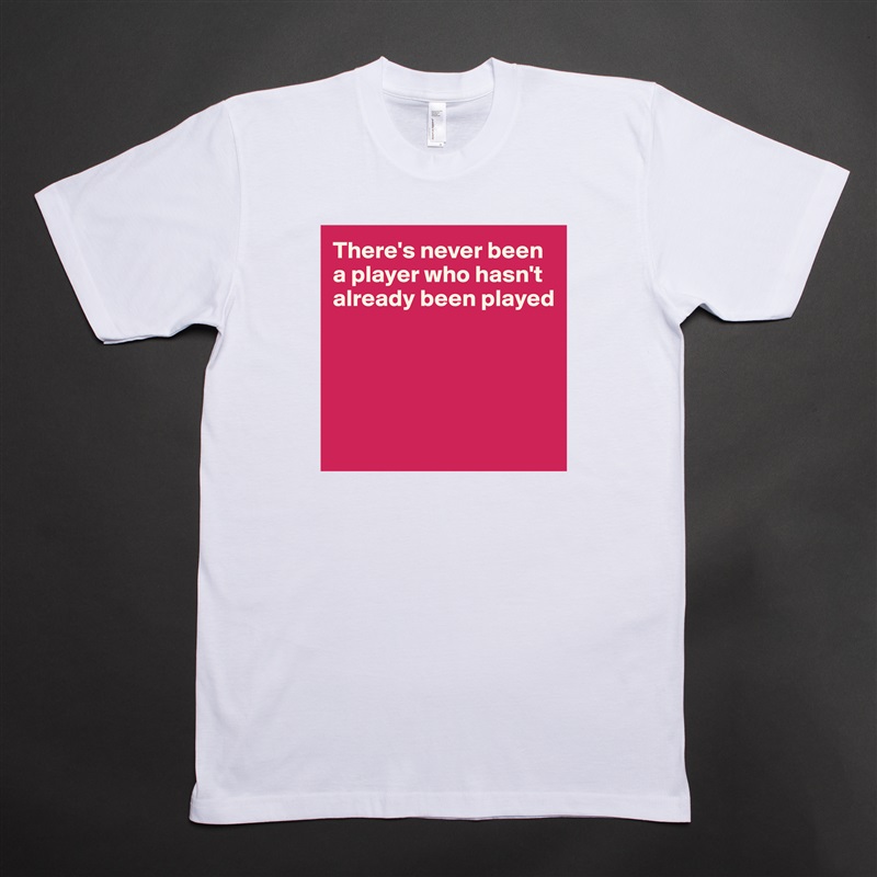 There's never been a player who hasn't already been played





 White Tshirt American Apparel Custom Men 