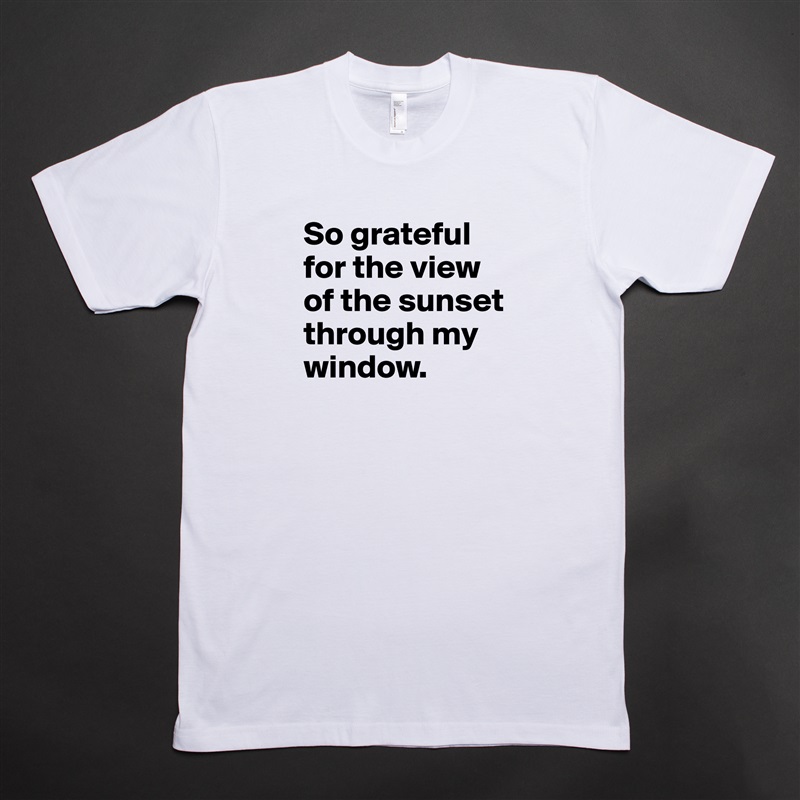 So grateful for the view of the sunset through my window.
 White Tshirt American Apparel Custom Men 