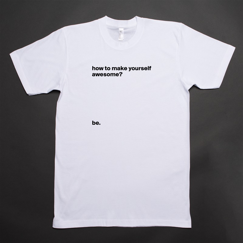 how to make yourself awesome?







be. White Tshirt American Apparel Custom Men 