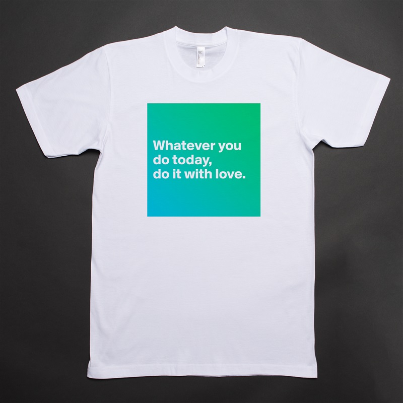 

Whatever you do today, 
do it with love.

 White Tshirt American Apparel Custom Men 
