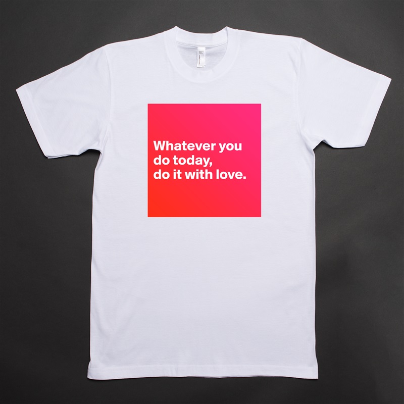 

Whatever you do today, 
do it with love.

 White Tshirt American Apparel Custom Men 