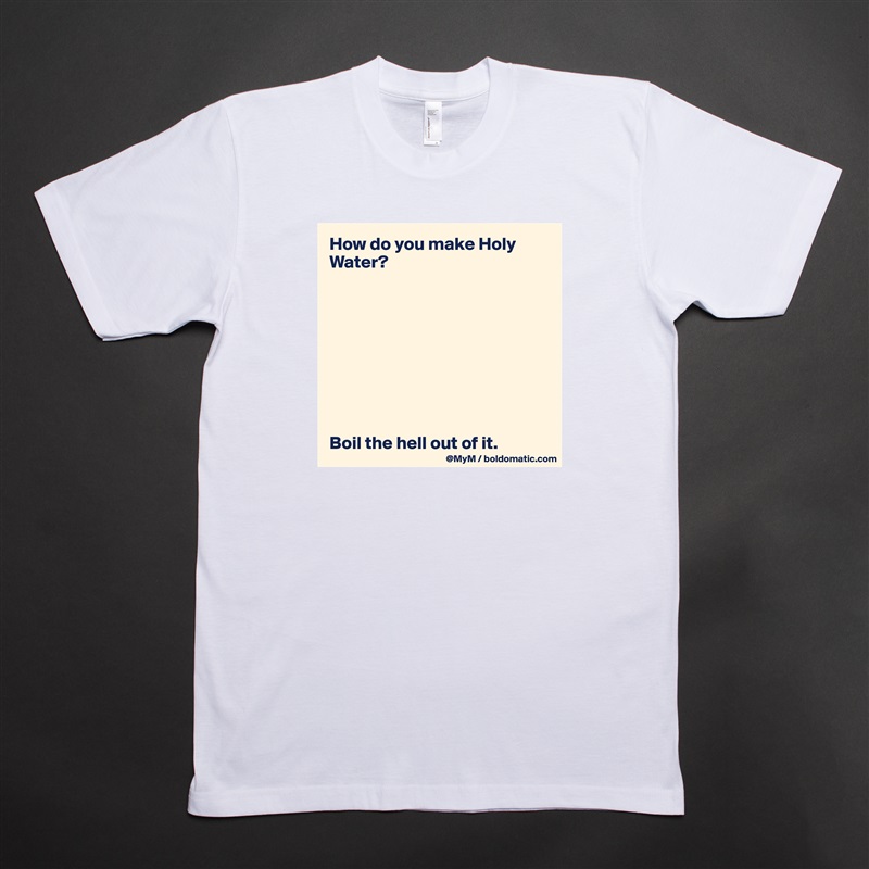How do you make Holy Water?









Boil the hell out of it. White Tshirt American Apparel Custom Men 