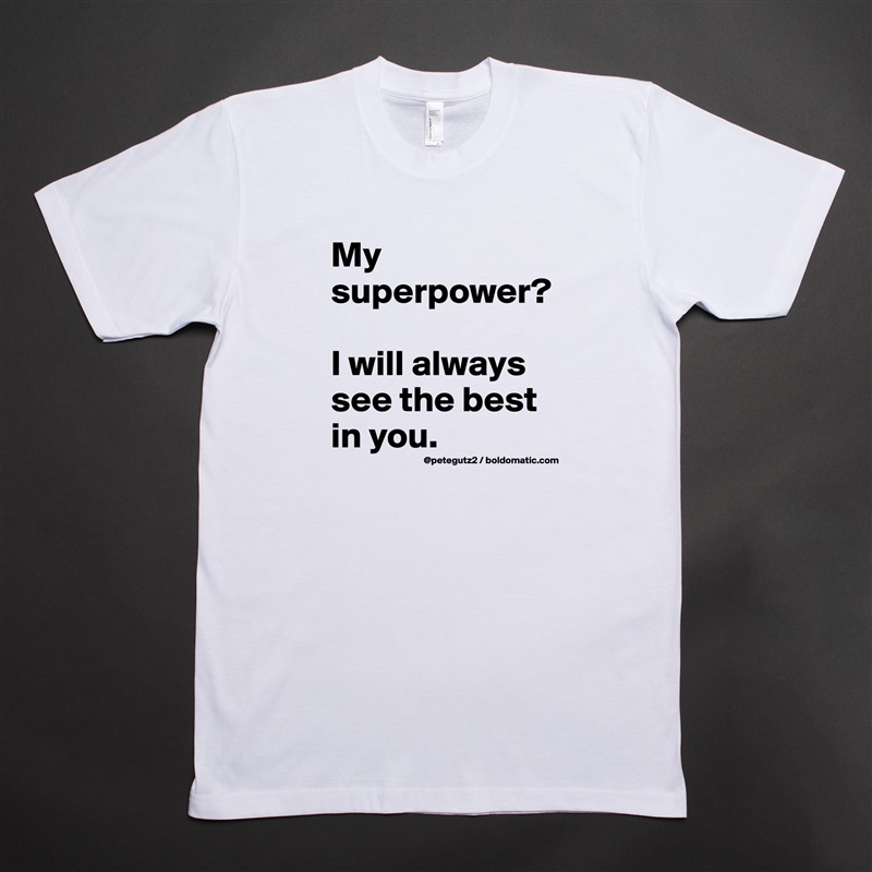 My superpower? 

I will always see the best in you. White Tshirt American Apparel Custom Men 