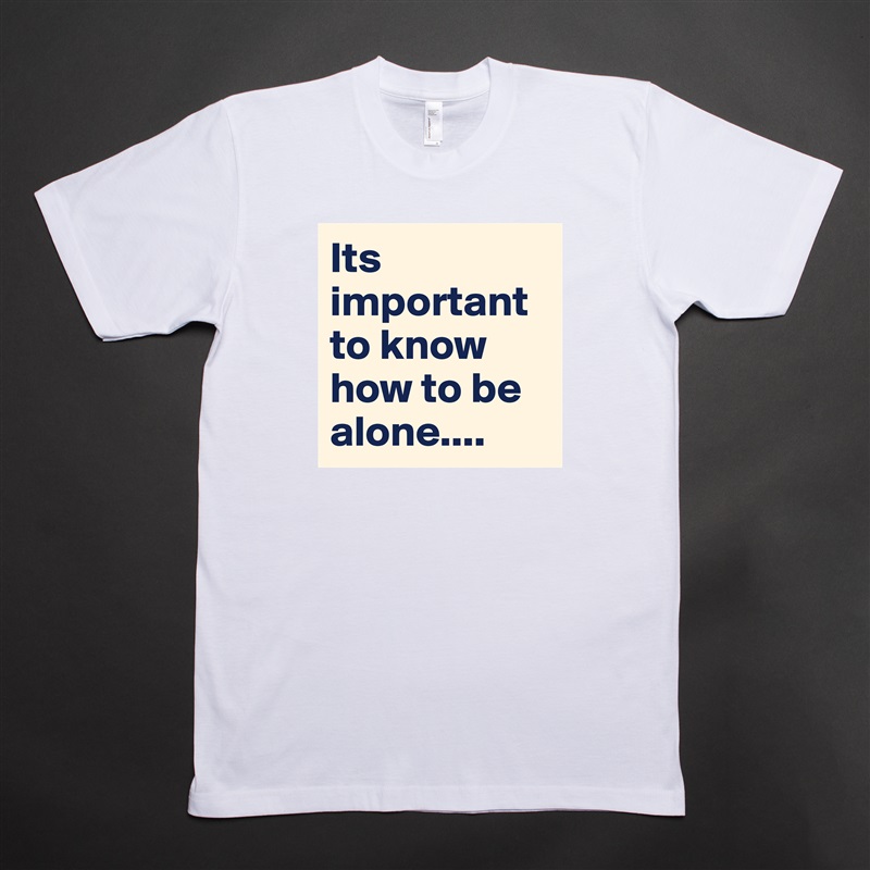 Its important to know how to be alone.... White Tshirt American Apparel Custom Men 