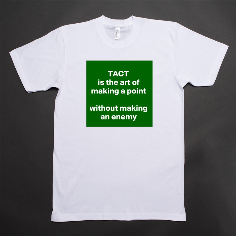TACT 
is the art of making a point
 
without making an enemy White Tshirt American Apparel Custom Men 