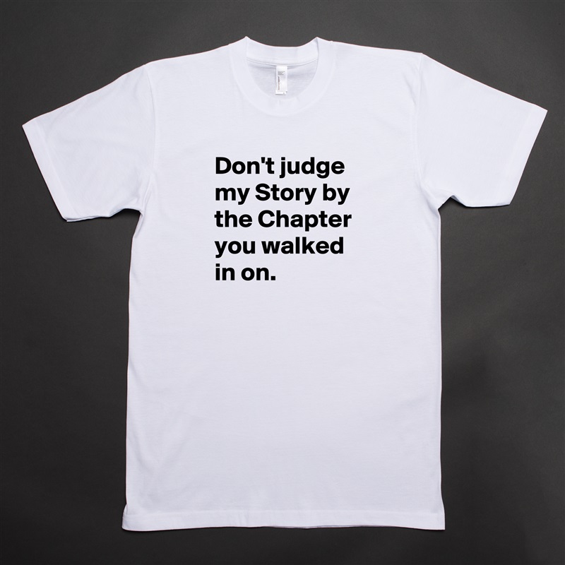 Don't judge my Story by the Chapter you walked in on. White Tshirt American Apparel Custom Men 