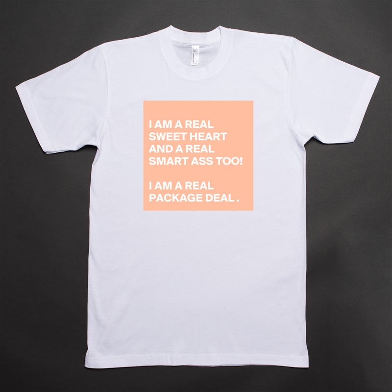 
I AM A REAL SWEET HEART AND A REAL SMART ASS TOO!  

I AM A REAL PACKAGE DEAL . White Tshirt American Apparel Custom Men 