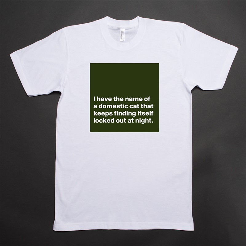 



I have the name of a domestic cat that keeps finding itself locked out at night. White Tshirt American Apparel Custom Men 