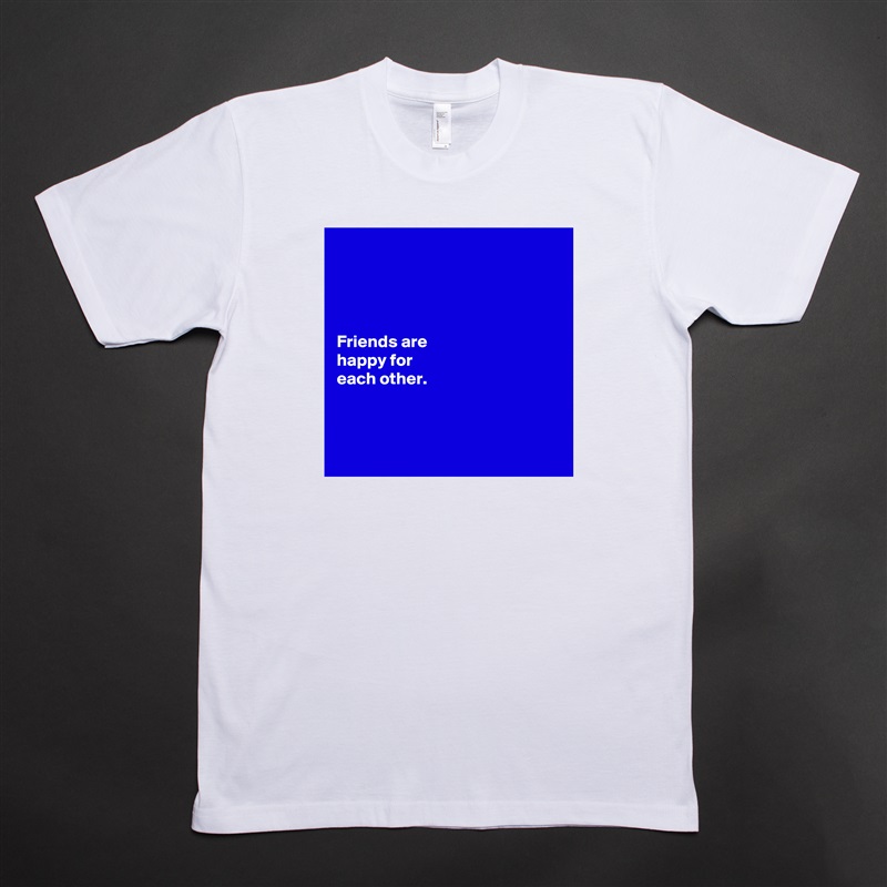 




Friends are 
happy for 
each other. 



 White Tshirt American Apparel Custom Men 