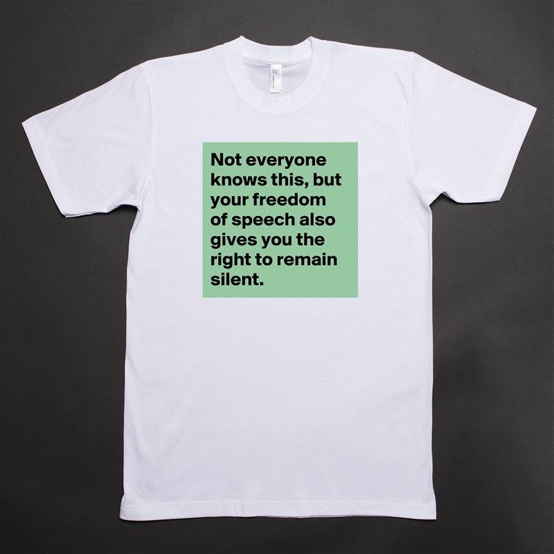Not everyone knows this, but your freedom of speech also gives you the right to remain silent. White Tshirt American Apparel Custom Men 