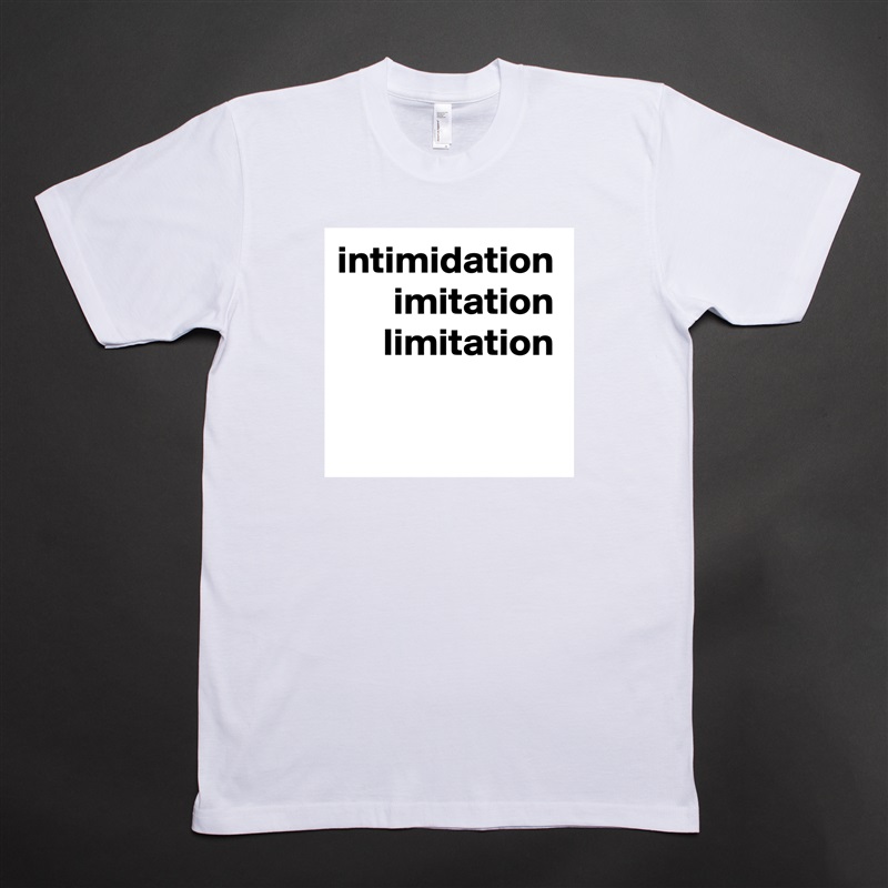 intimidation
imitation
limitation White Tshirt American Apparel Custom Men 