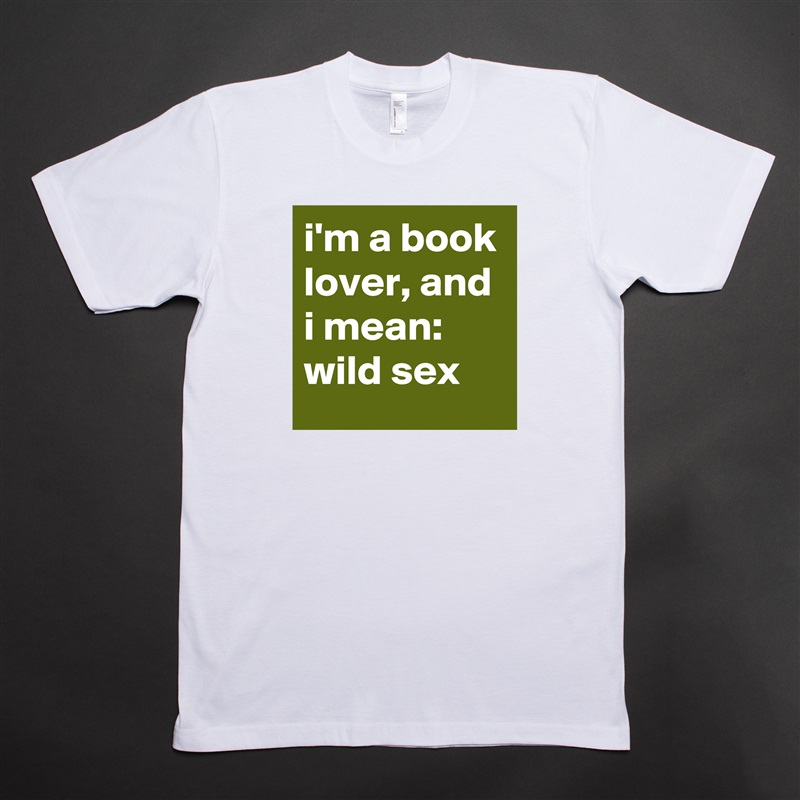 i'm a book lover, and i mean: wild sex White Tshirt American Apparel Custom Men 