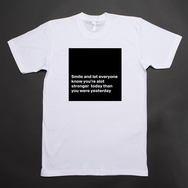 




Smile and let everyone know you're alot stronger  today than you were yesterday White Tshirt American Apparel Custom Men 