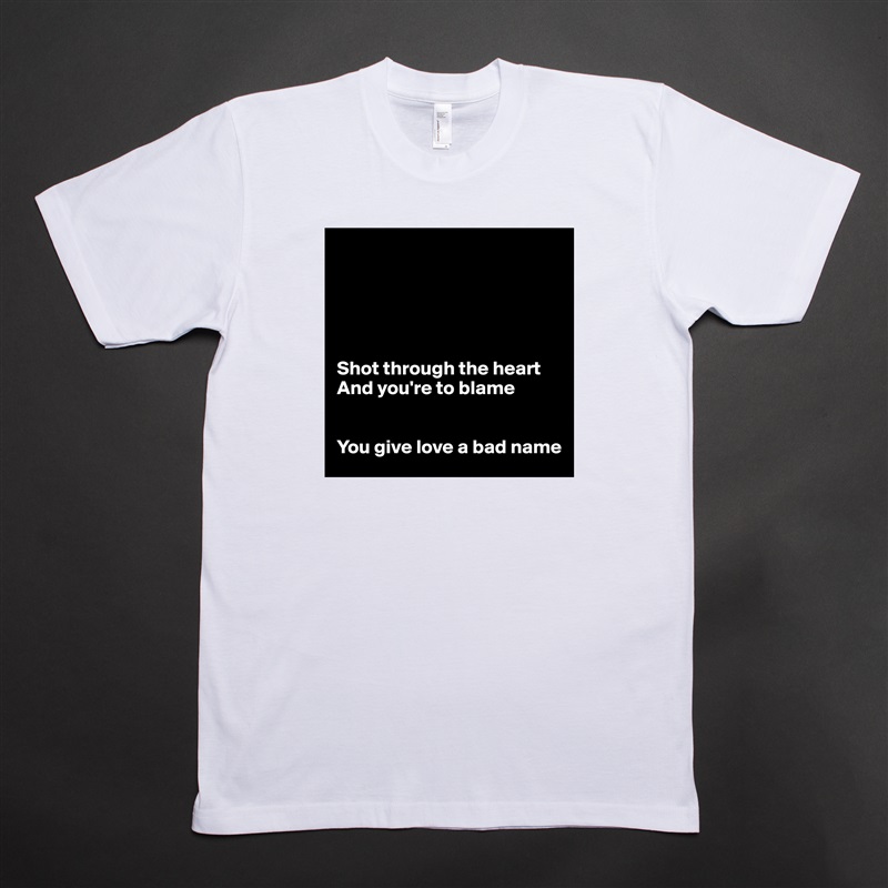 





Shot through the heart
And you're to blame


You give love a bad name White Tshirt American Apparel Custom Men 