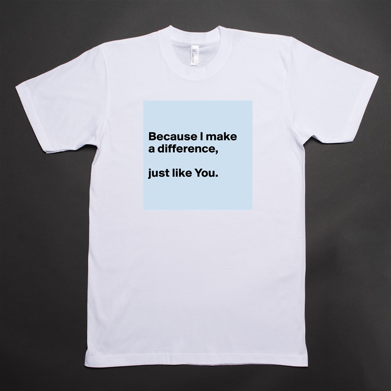 

Because I make 
a difference, 

just like You.

 White Tshirt American Apparel Custom Men 