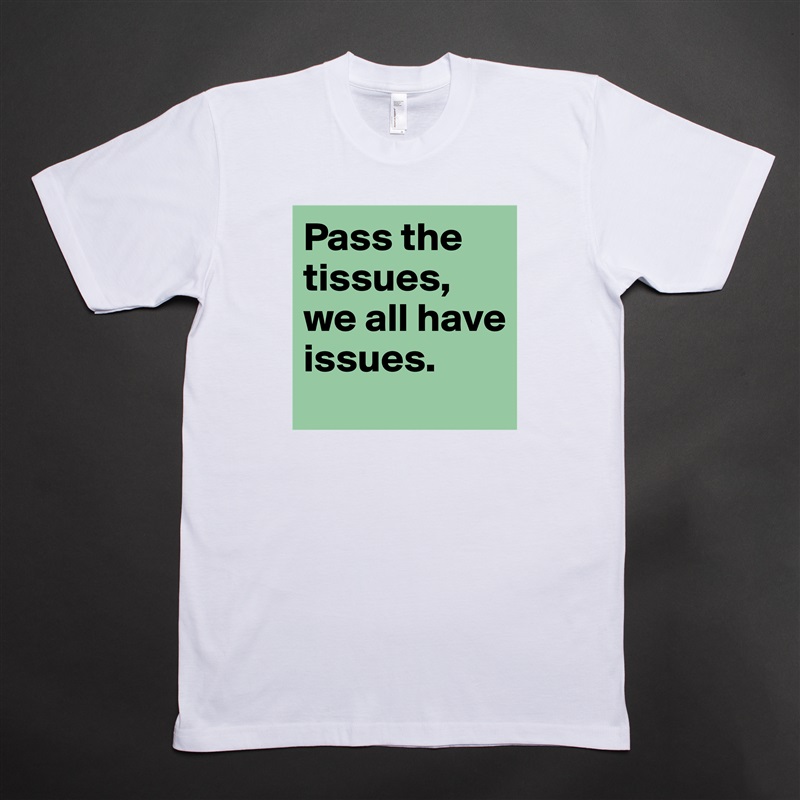 Pass the tissues, we all have issues.  White Tshirt American Apparel Custom Men 
