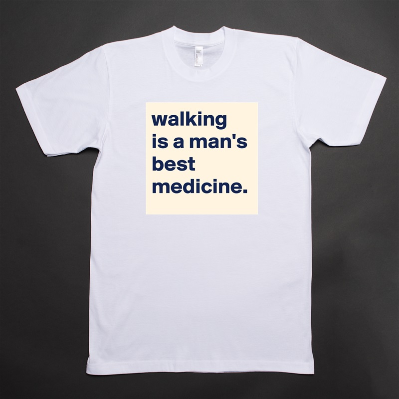 walking is a man's best medicine. White Tshirt American Apparel Custom Men 