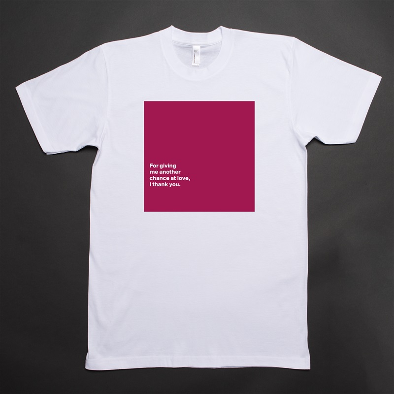 








For giving 
me another 
chance at love, 
I thank you. 


 White Tshirt American Apparel Custom Men 
