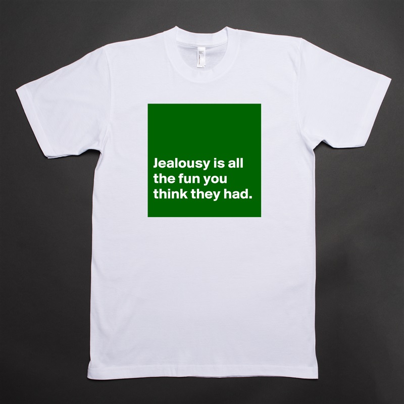 


Jealousy is all the fun you think they had. White Tshirt American Apparel Custom Men 