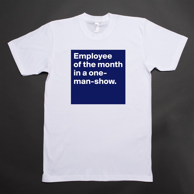 Employee 
of the month in a one-man-show.
 White Tshirt American Apparel Custom Men 