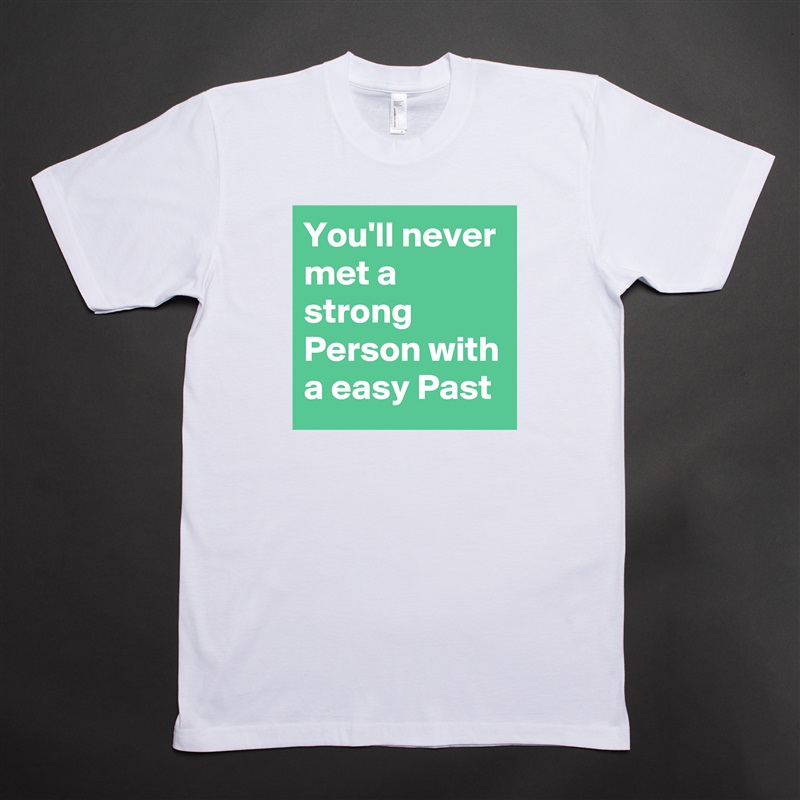 You'll never met a strong Person with a easy Past White Tshirt American Apparel Custom Men 