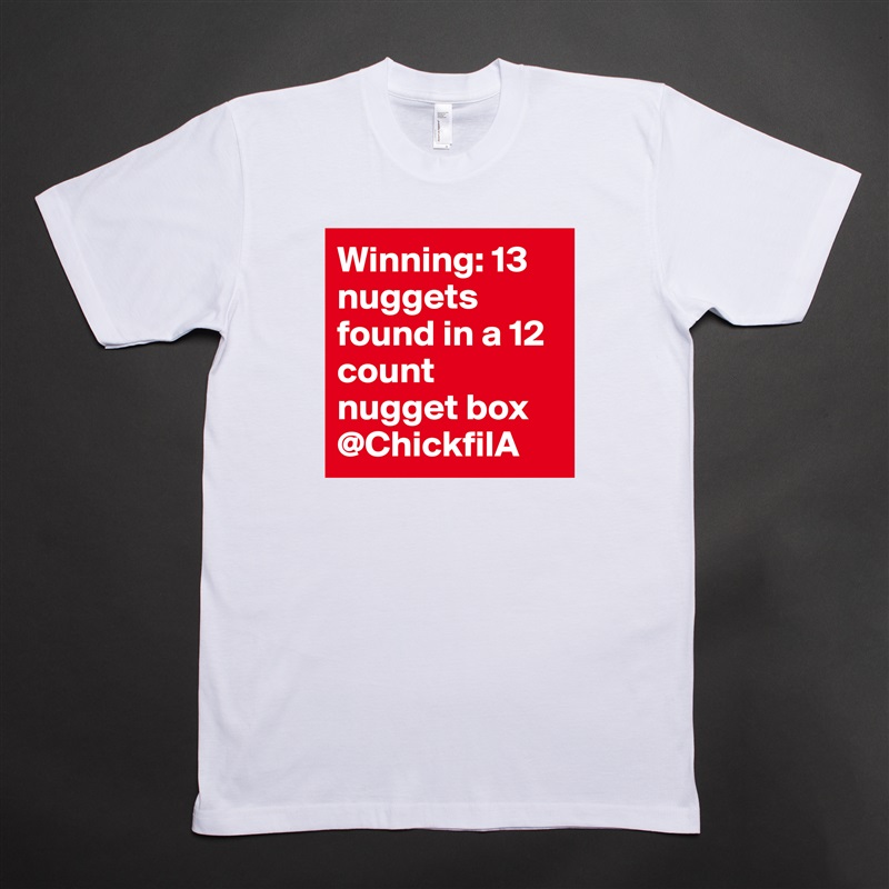 Winning: 13 nuggets found in a 12 count nugget box @ChickfilA  White Tshirt American Apparel Custom Men 