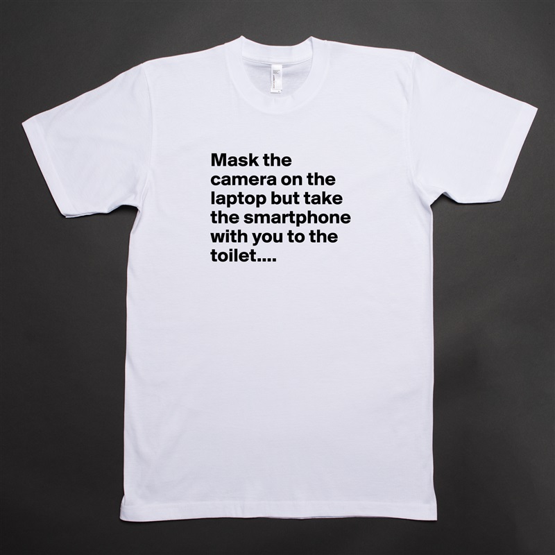 Mask the camera on the laptop but take the smartphone with you to the toilet.... 
 White Tshirt American Apparel Custom Men 