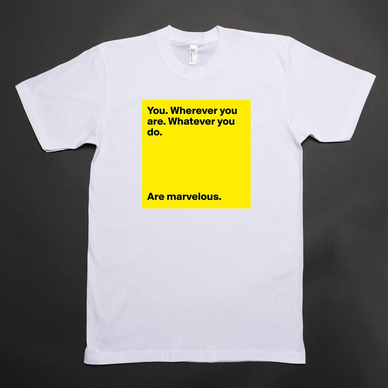 You. Wherever you are. Whatever you do. 





Are marvelous. White Tshirt American Apparel Custom Men 