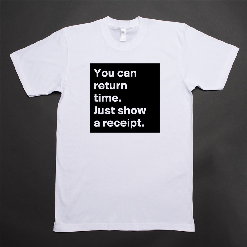 You can return time. 
Just show a receipt. White Tshirt American Apparel Custom Men 