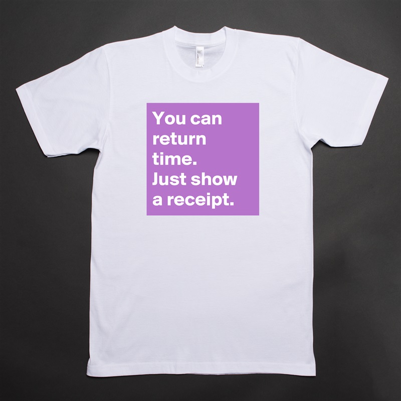 You can return time. 
Just show a receipt. White Tshirt American Apparel Custom Men 