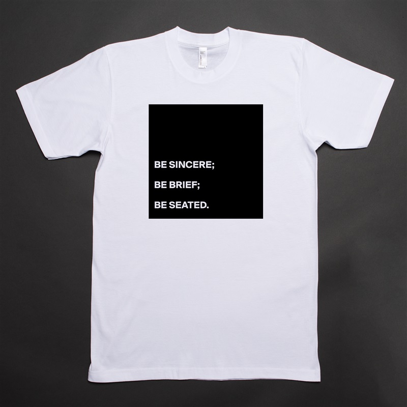 




BE SINCERE;

BE BRIEF;

BE SEATED. White Tshirt American Apparel Custom Men 