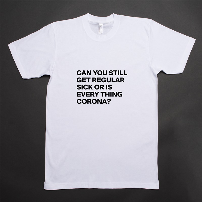 

CAN YOU STILL GET REGULAR SICK OR IS EVERY THING CORONA? White Tshirt American Apparel Custom Men 