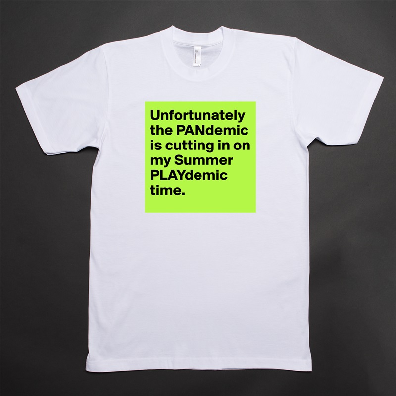 Unfortunately the PANdemic is cutting in on my Summer PLAYdemic time. White Tshirt American Apparel Custom Men 