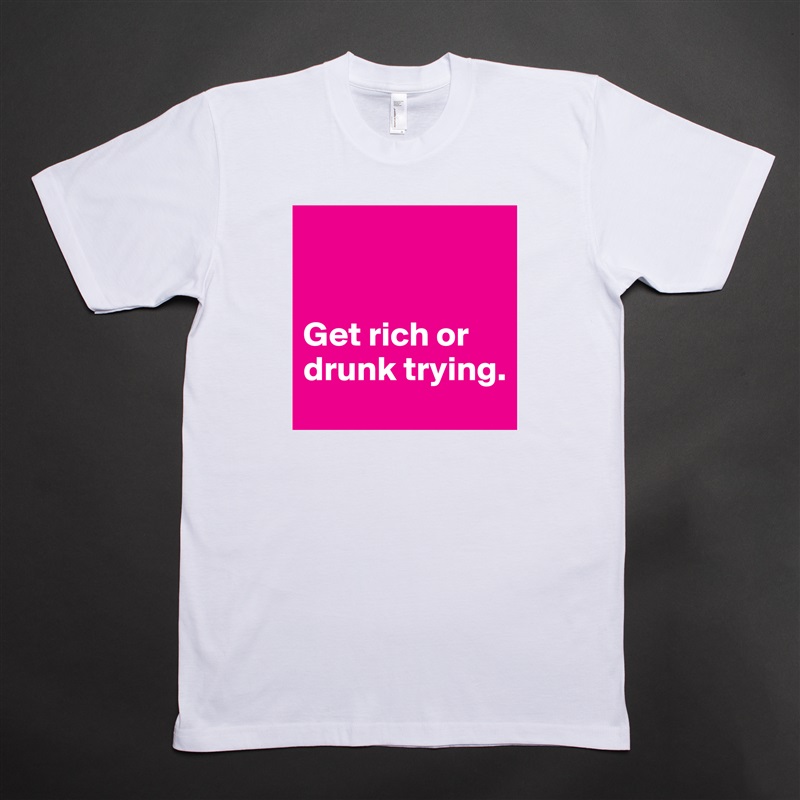 


Get rich or drunk trying. White Tshirt American Apparel Custom Men 