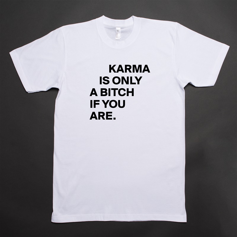        KARMA 
    IS ONLY 
A BITCH 
IF YOU ARE. White Tshirt American Apparel Custom Men 