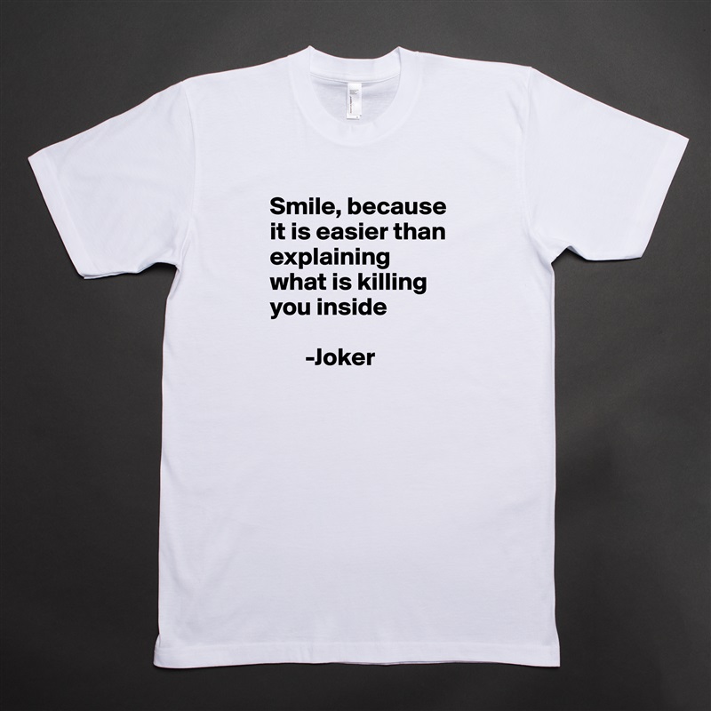 Smile, because it is easier than explaining what is killing you inside 

       -Joker White Tshirt American Apparel Custom Men 