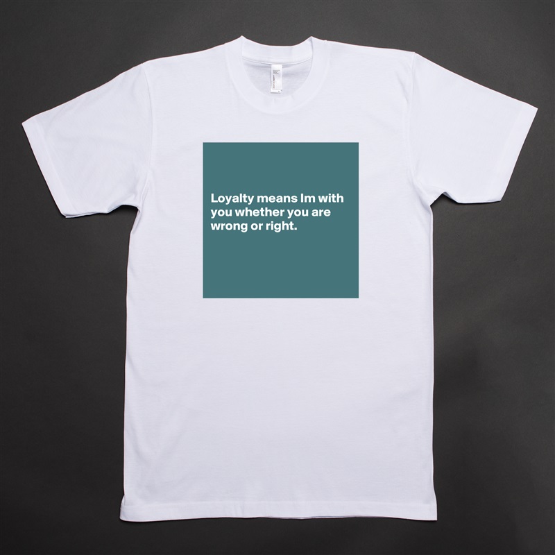 


Loyalty means Im with you whether you are wrong or right.



 White Tshirt American Apparel Custom Men 