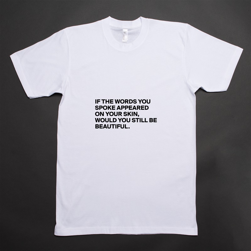 




IF THE WORDS YOU SPOKE APPEARED ON YOUR SKIN,
WOULD YOU STILL BE BEAUTIFUL. White Tshirt American Apparel Custom Men 