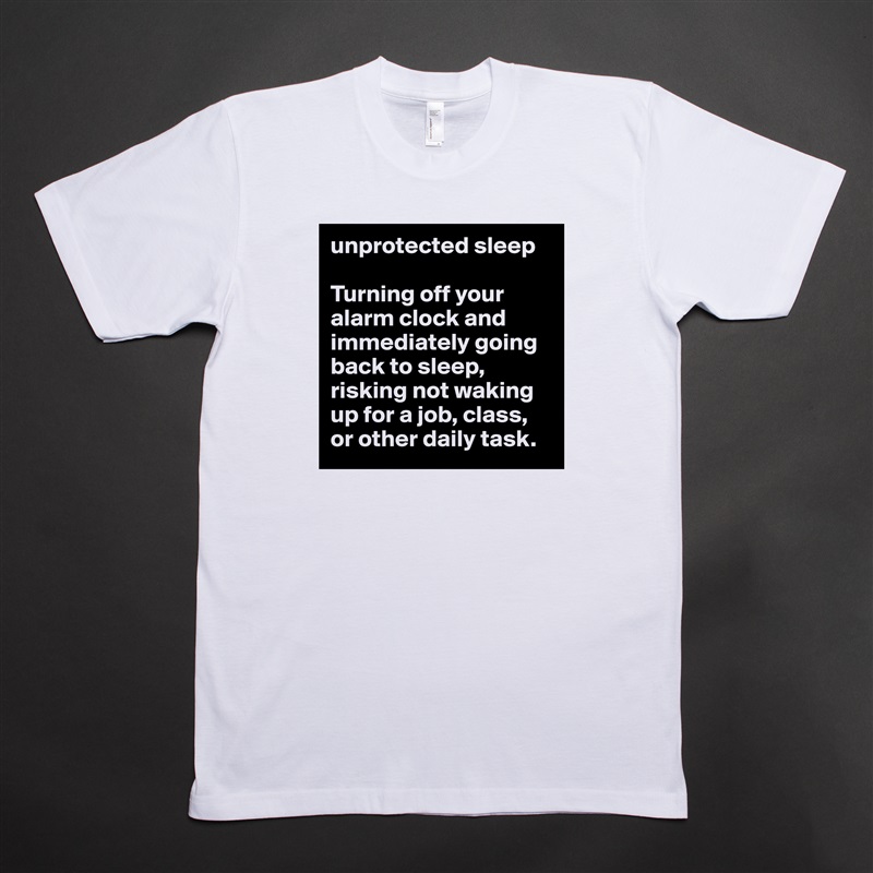 unprotected sleep 

Turning off your alarm clock and immediately going back to sleep, risking not waking up for a job, class, or other daily task. White Tshirt American Apparel Custom Men 