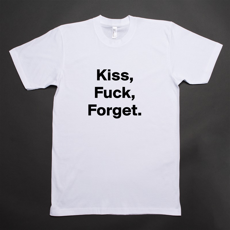 Kiss,
Fuck,
Forget. White Tshirt American Apparel Custom Men 