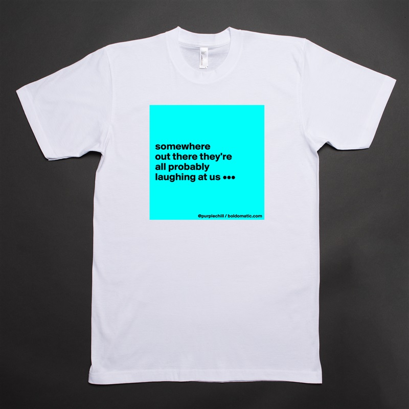 


somewhere 
out there they're 
all probably 
laughing at us •••


 White Tshirt American Apparel Custom Men 