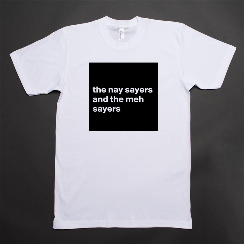 

the nay sayers and the meh sayers
 White Tshirt American Apparel Custom Men 