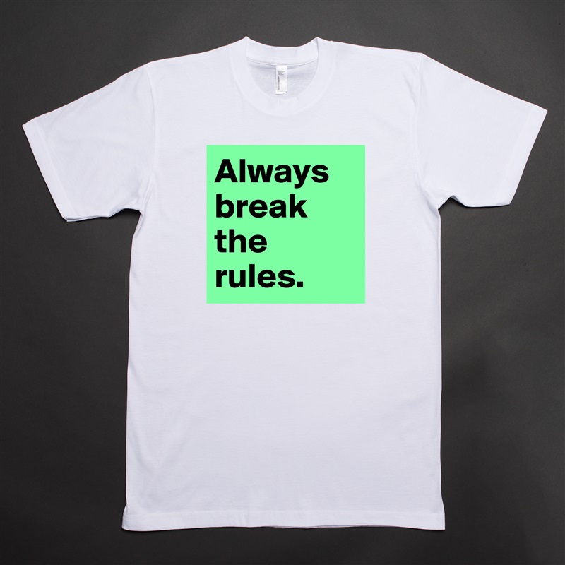 Always break the rules.  White Tshirt American Apparel Custom Men 